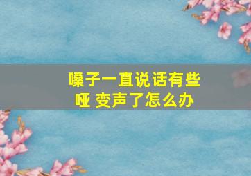 嗓子一直说话有些哑 变声了怎么办